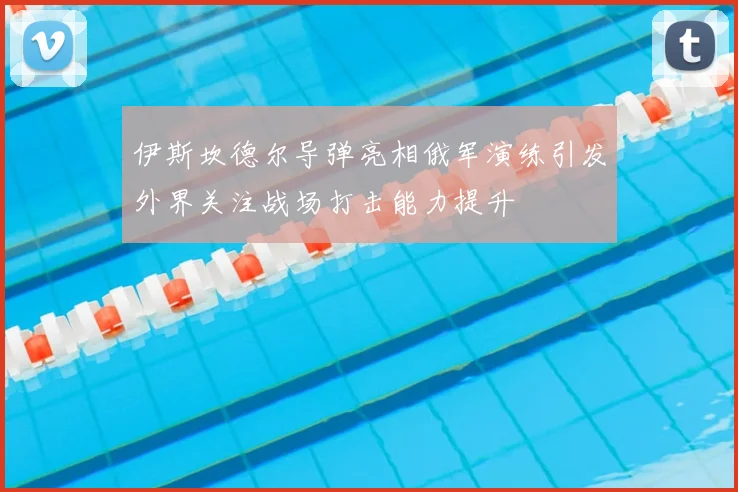 伊斯坎德尔导弹亮相俄军演练引发外界关注战场打击能力提升