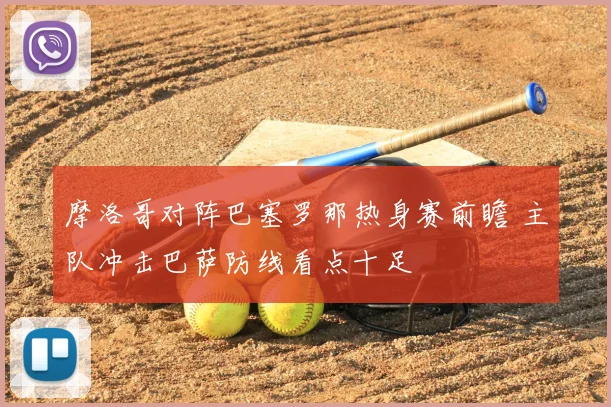 摩洛哥对阵巴塞罗那热身赛前瞻 主队冲击巴萨防线看点十足