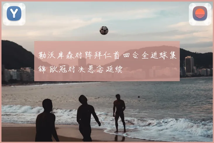 勒沃库森对阵拜仁首回合全进球集锦 欧冠对决悬念延续