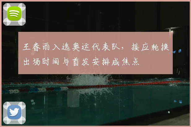王春雨入选奥运代表队,接应轮换出场时间与首发安排成焦点