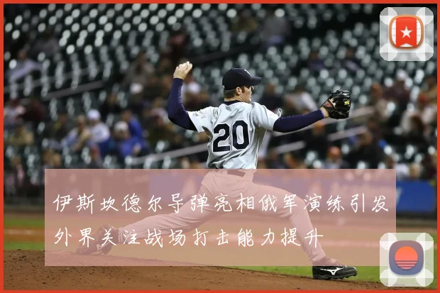 伊斯坎德尔导弹亮相俄军演练引发外界关注战场打击能力提升