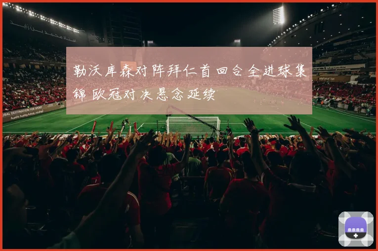 勒沃库森对阵拜仁首回合全进球集锦 欧冠对决悬念延续