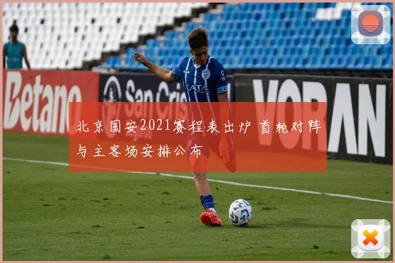 北京国安2021赛程表出炉 首轮对阵与主客场安排公布