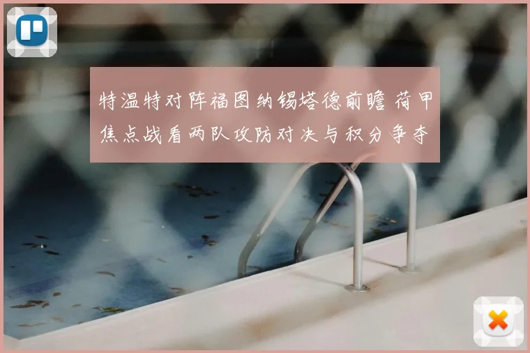 特温特对阵福图纳锡塔德前瞻 荷甲焦点战看两队攻防对决与积分争夺