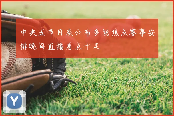 中央五节目表公布多场焦点赛事安排晚间直播看点十足