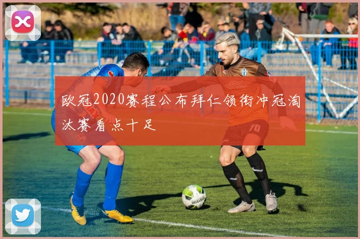 欧冠2020赛程公布拜仁领衔冲冠淘汰赛看点十足