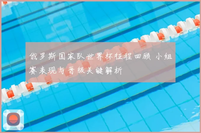 俄罗斯国家队世界杯征程回顾 小组赛表现与晋级关键解析