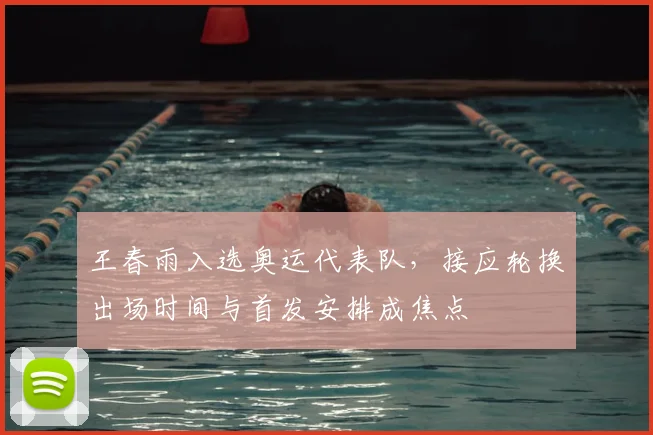 王春雨入选奥运代表队,接应轮换出场时间与首发安排成焦点