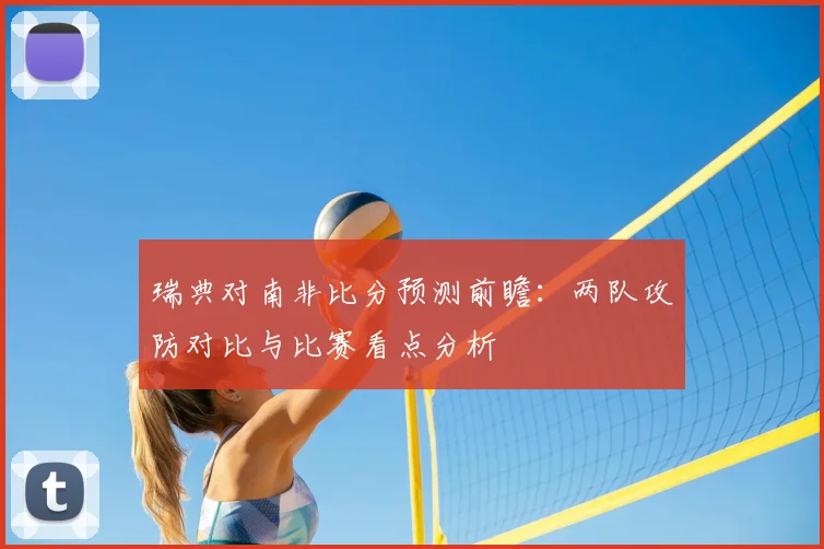 瑞典对南非比分预测前瞻：两队攻防对比与比赛看点分析