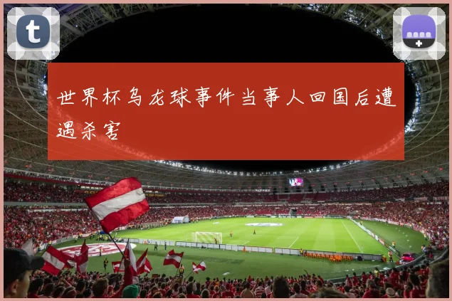 世界杯乌龙球事件当事人回国后遭遇杀害