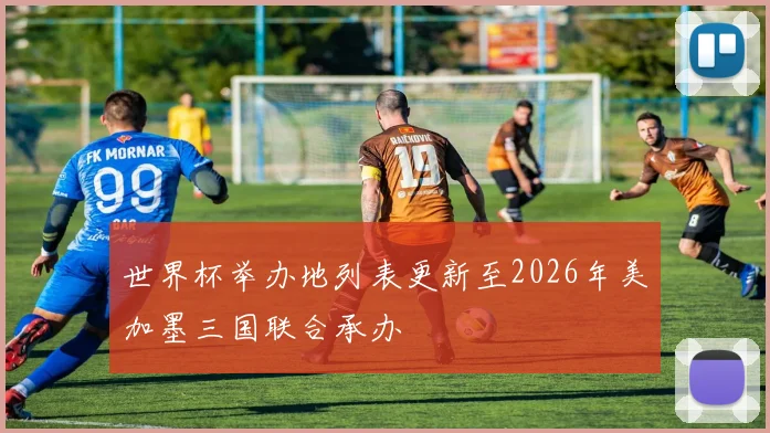 世界杯举办地列表更新至2026年美加墨三国联合承办